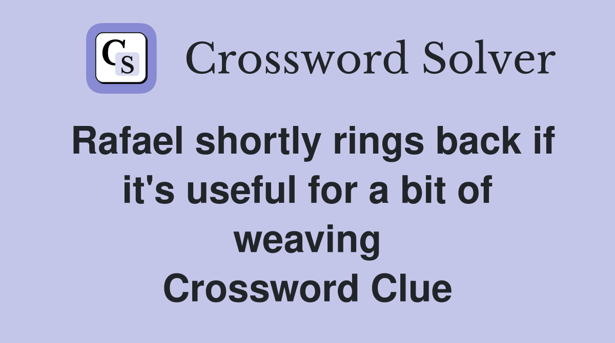 Rafael shortly rings back if it's useful for a bit of weaving Crossword Clue