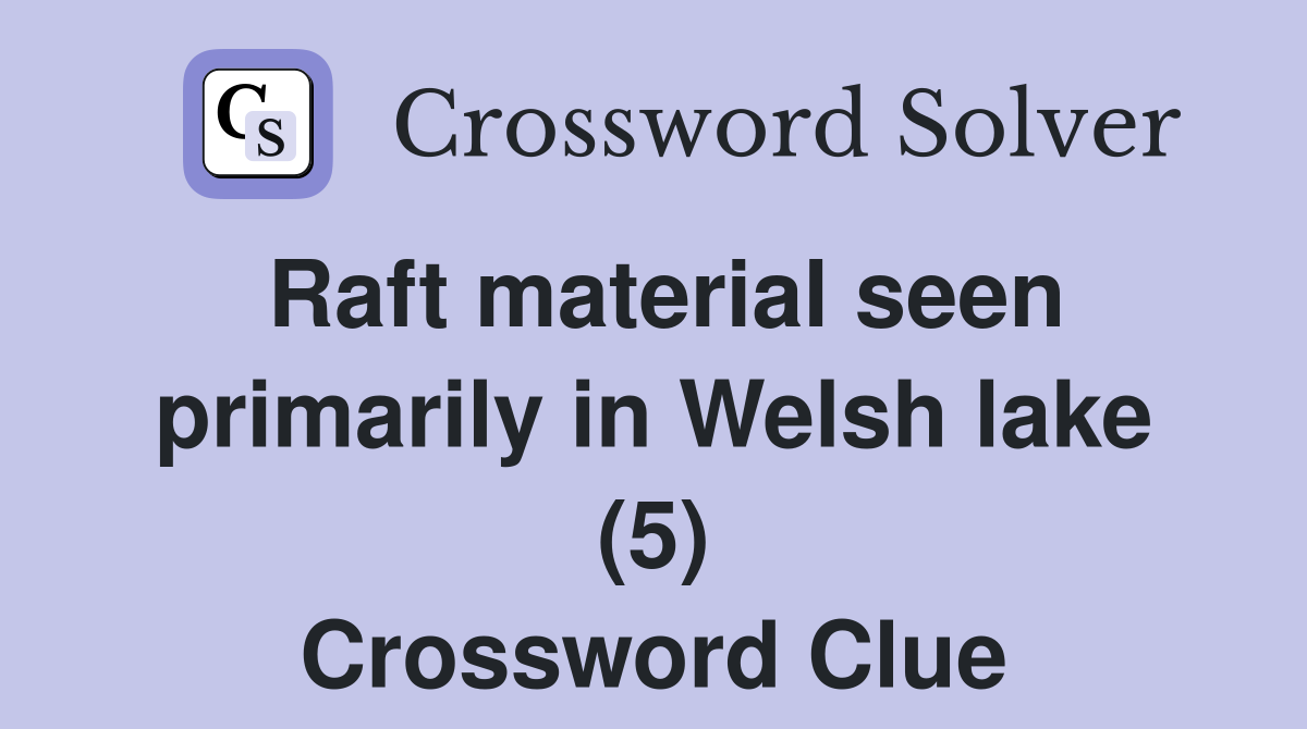 Raft material seen primarily in Welsh lake (5) Crossword Clue