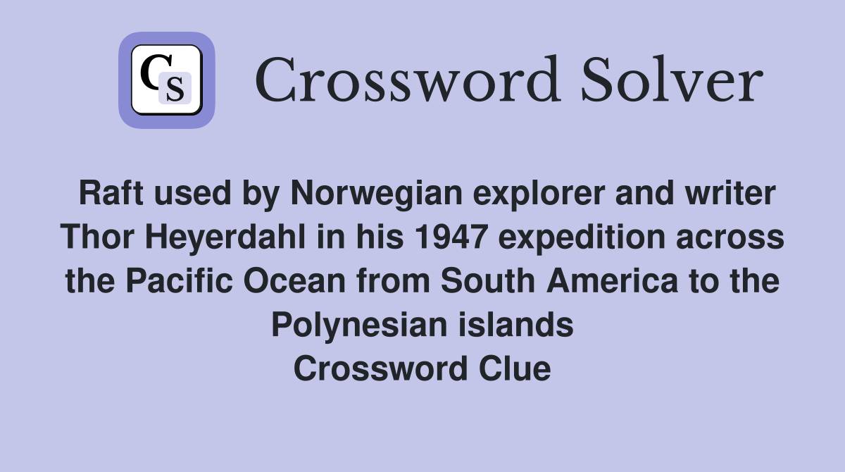Raft used by Norwegian explorer and writer Thor Heyerdahl in his 1947 expedition across the Pacific Ocean from South America to the Polynesian islands Crossword Clue