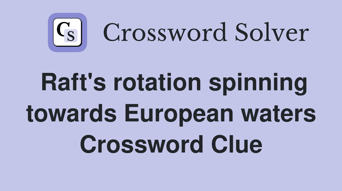 Raft's rotation spinning towards European waters Crossword Clue