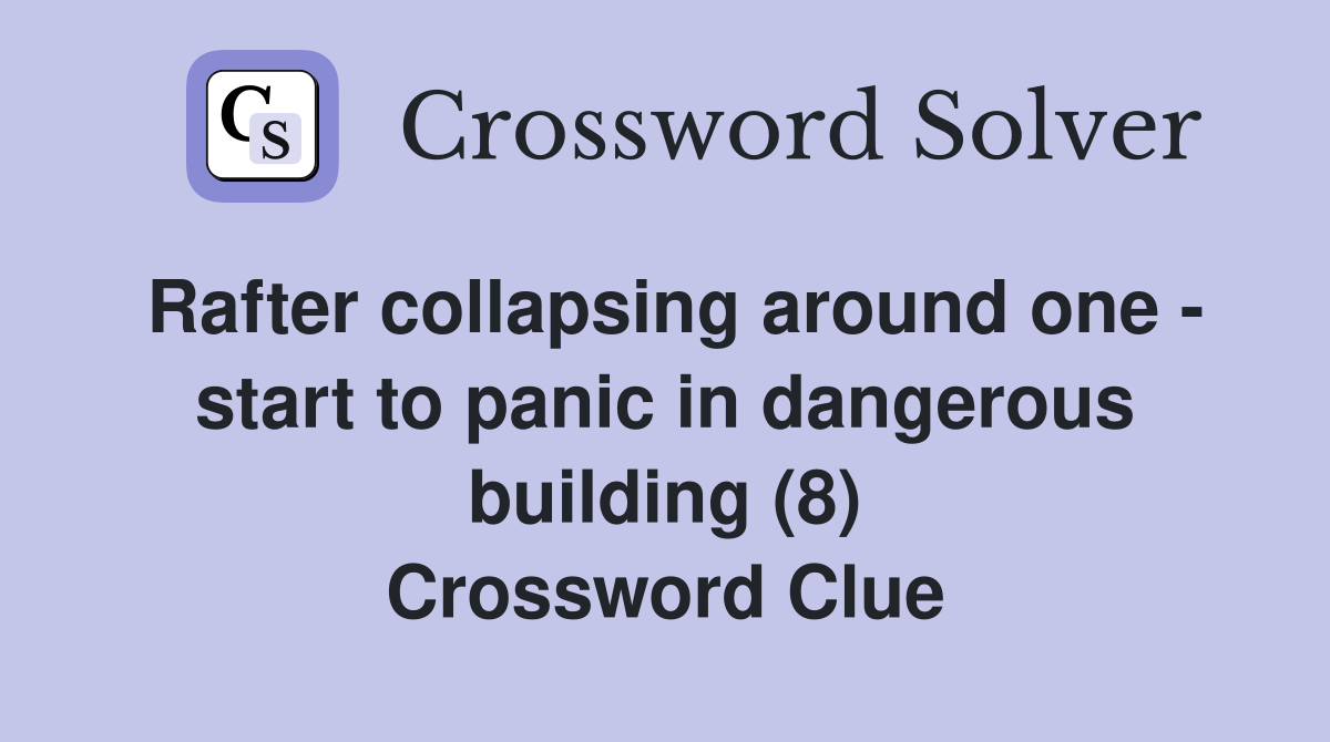 Rafter collapsing around one - start to panic in dangerous building (8) Crossword Clue
