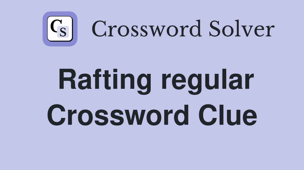 Rafting regular Crossword Clue