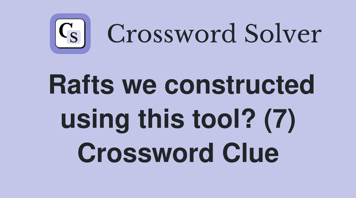 Rafts we constructed using this tool? (7) Crossword Clue