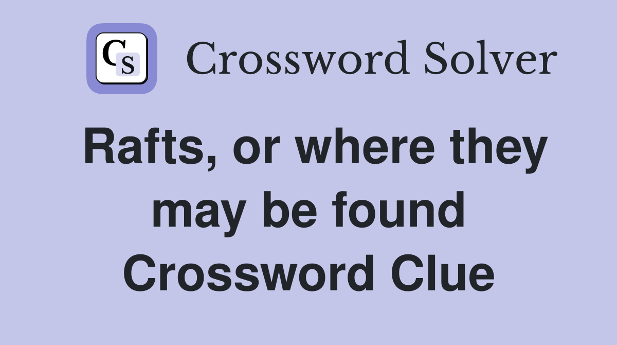 Rafts, or where they may be found Crossword Clue