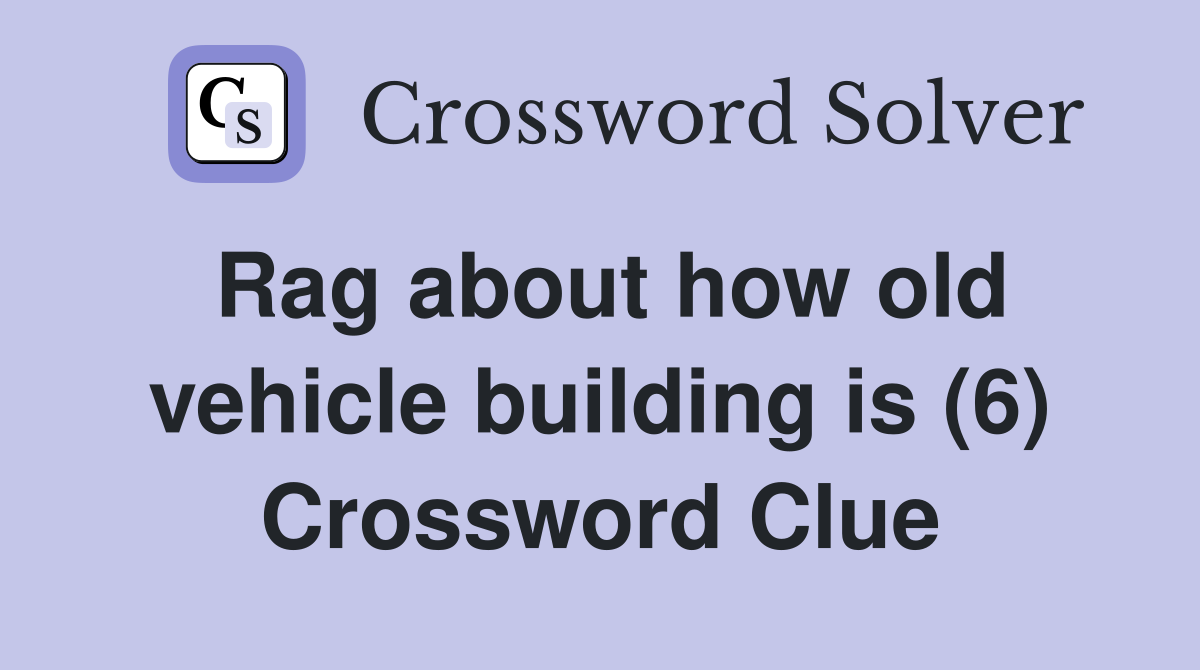 Rag about how old vehicle building is (6) Crossword Clue