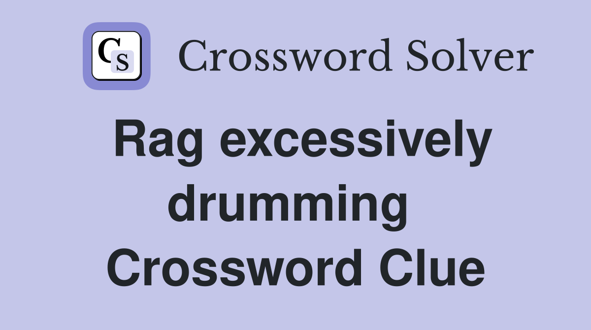 Rag excessively drumming  Crossword Clue