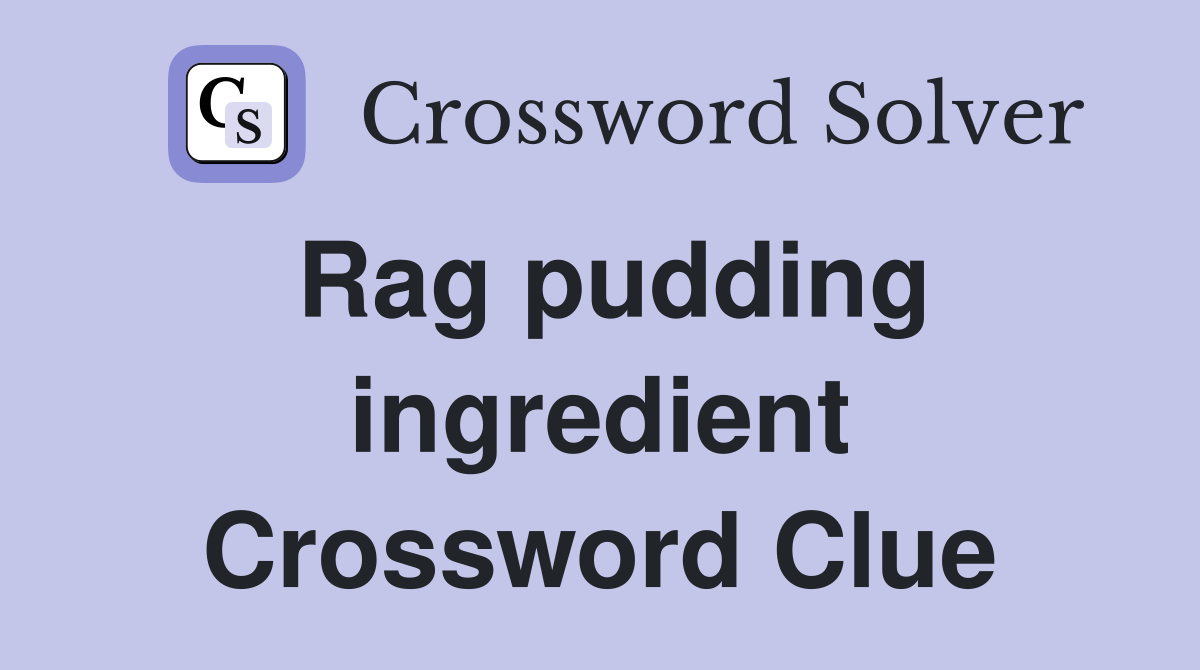 Rag pudding ingredient Crossword Clue