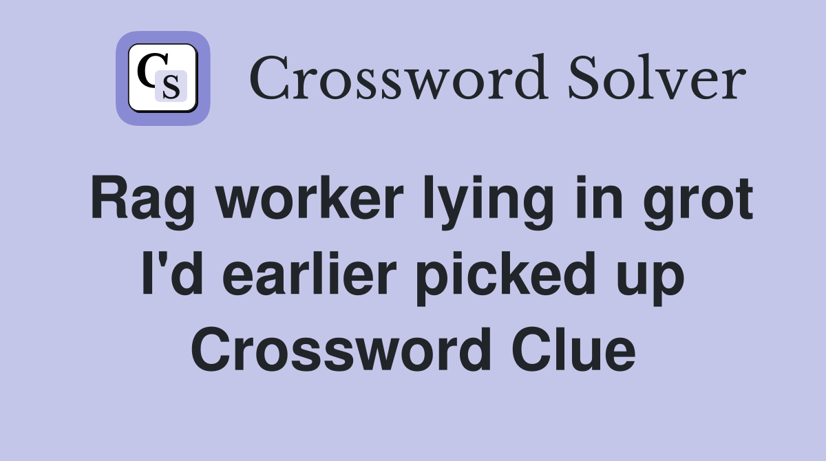 Rag worker lying in grot I'd earlier picked up Crossword Clue