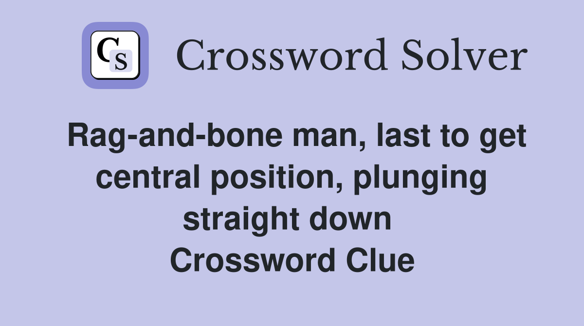 Rag-and-bone man, last to get central position, plunging straight down  Crossword Clue
