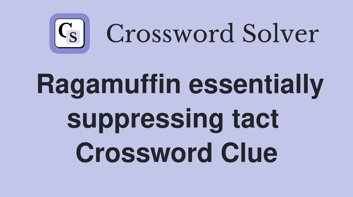 Ragamuffin essentially suppressing tact  Crossword Clue