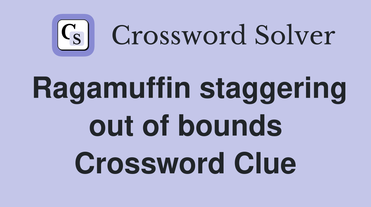 Ragamuffin staggering out of bounds Crossword Clue