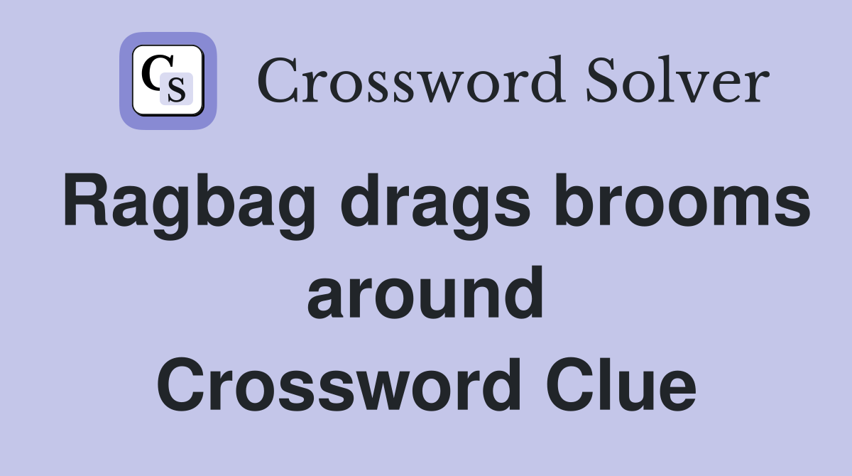 Ragbag drags brooms around Crossword Clue