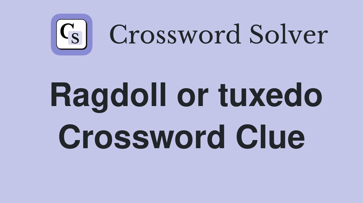 Ragdoll or tuxedo Crossword Clue