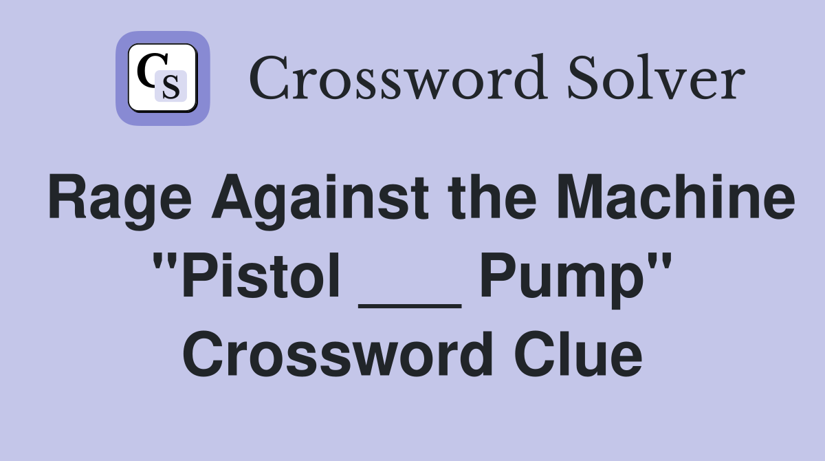 Rage Against the Machine "Pistol ___ Pump" Crossword Clue