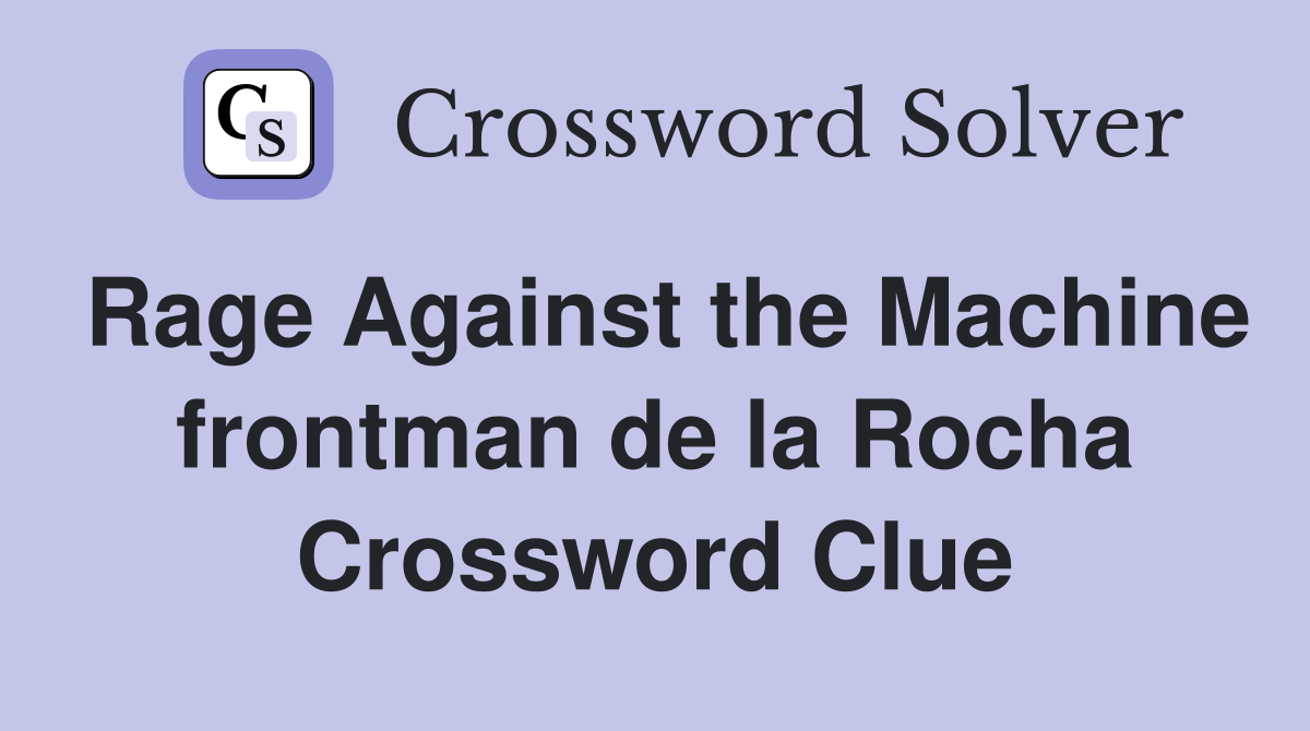 Rage Against the Machine frontman de la Rocha Crossword Clue