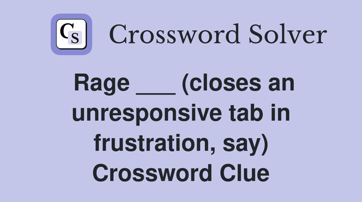 Rage ___ (closes an unresponsive tab in frustration, say) Crossword Clue