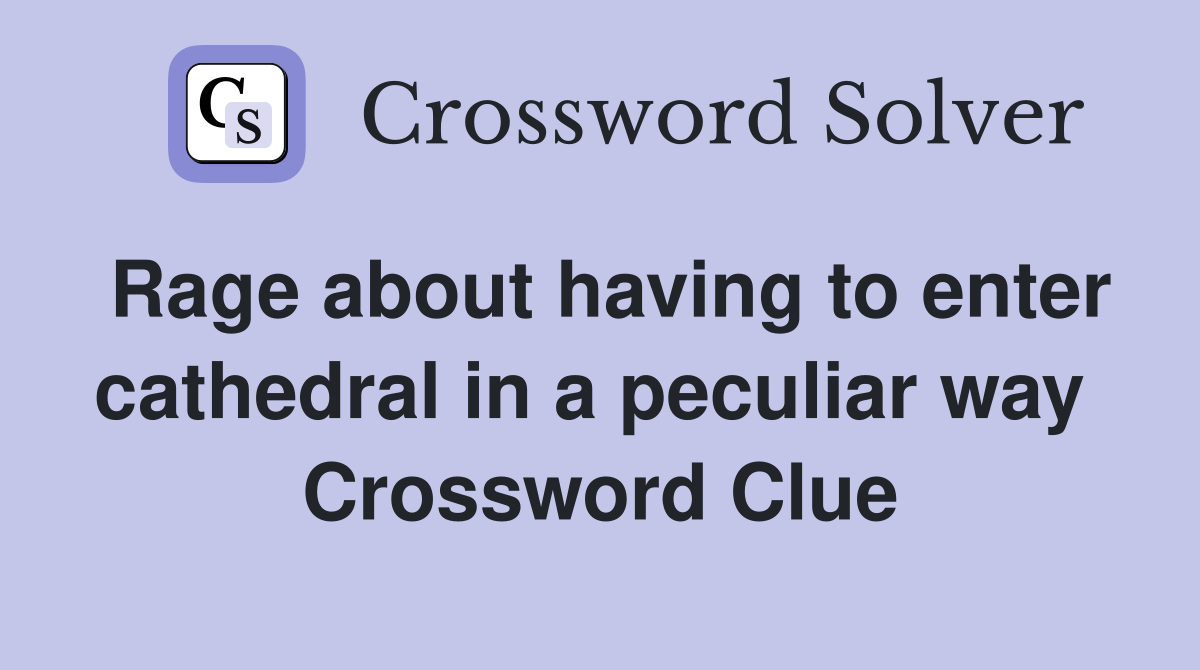 Rage about having to enter cathedral in a peculiar way  Crossword Clue