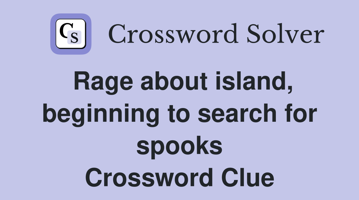 Rage about island, beginning to search for spooks Crossword Clue