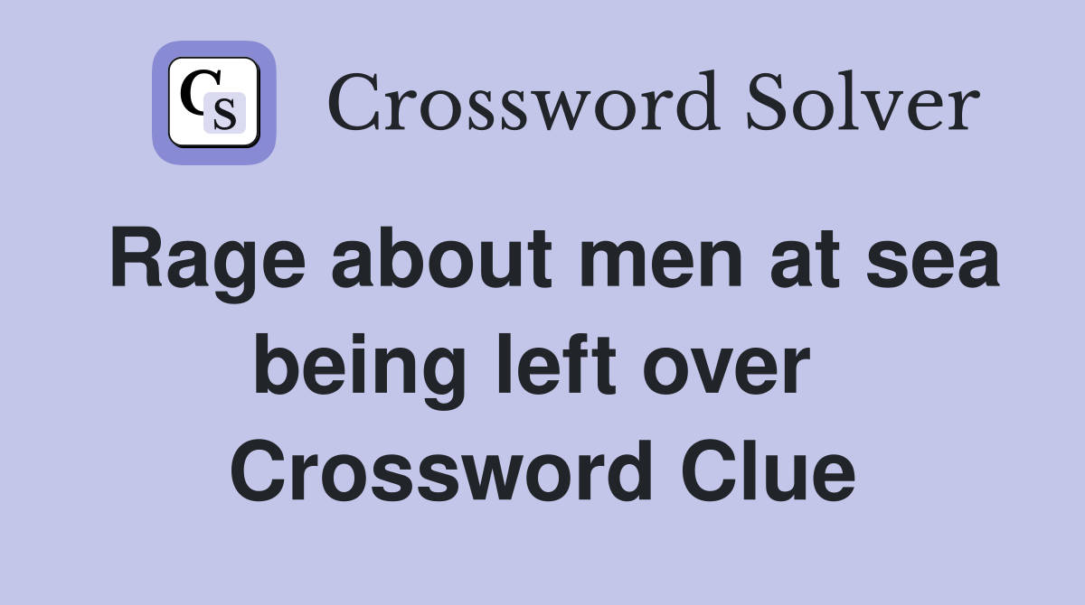 Rage about men at sea being left over  Crossword Clue