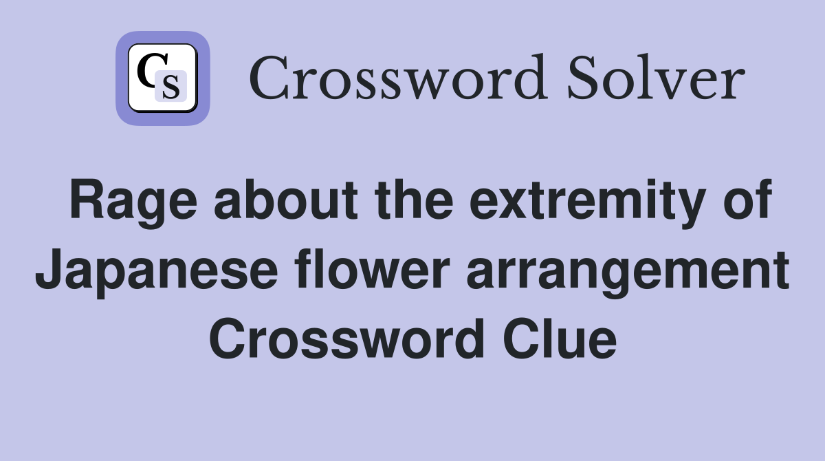 Rage about the extremity of Japanese flower arrangement Crossword Clue