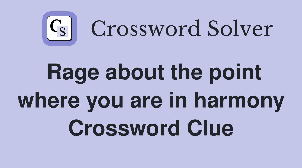 Rage about the point where you are in harmony Crossword Clue