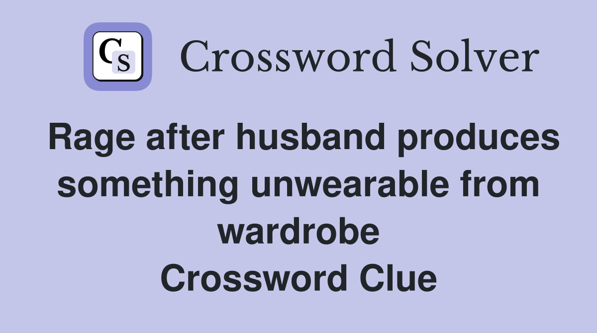 Rage after husband produces something unwearable from wardrobe Crossword Clue