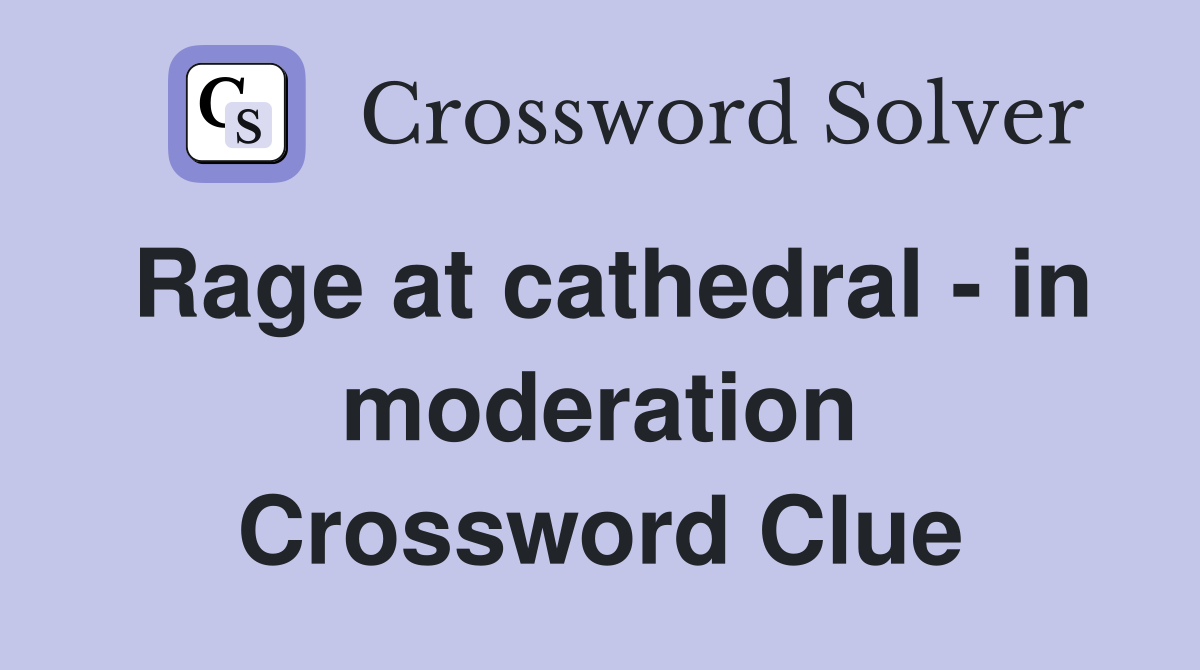 Rage at cathedral - in moderation Crossword Clue