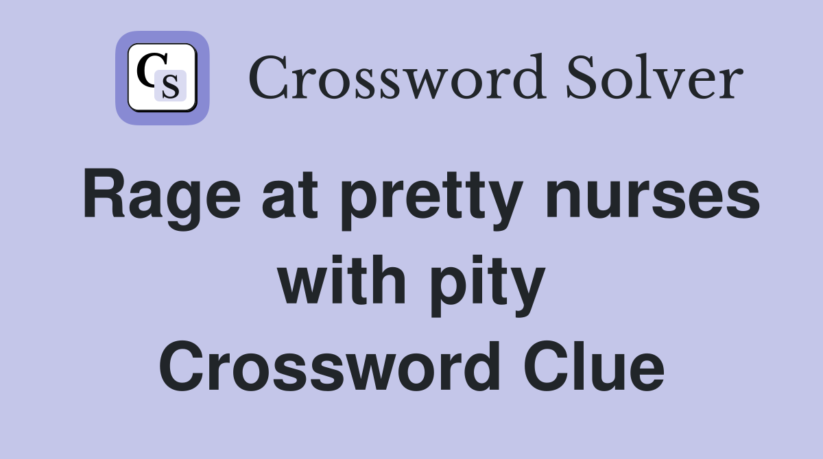 Rage at pretty nurses with pity Crossword Clue