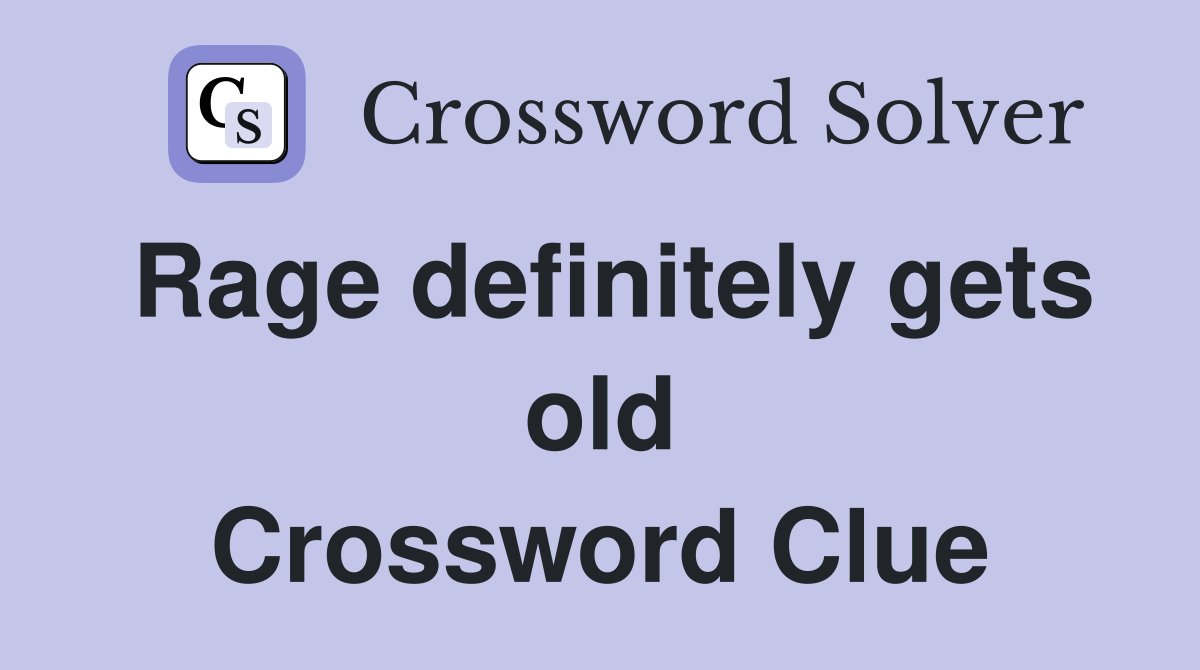 Rage definitely gets old Crossword Clue