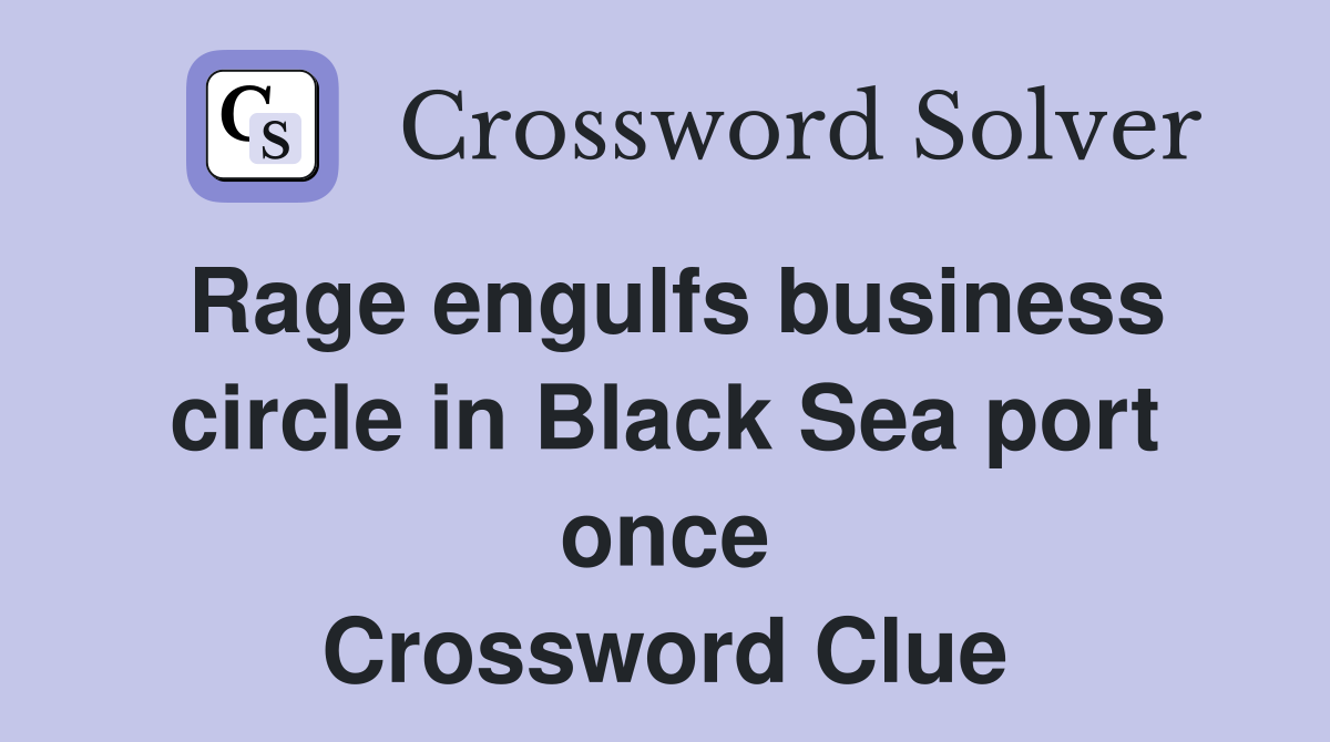 Rage engulfs business circle in Black Sea port once Crossword Clue
