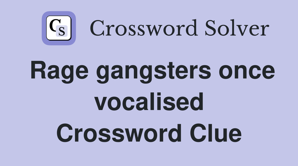 Rage gangsters once vocalised Crossword Clue