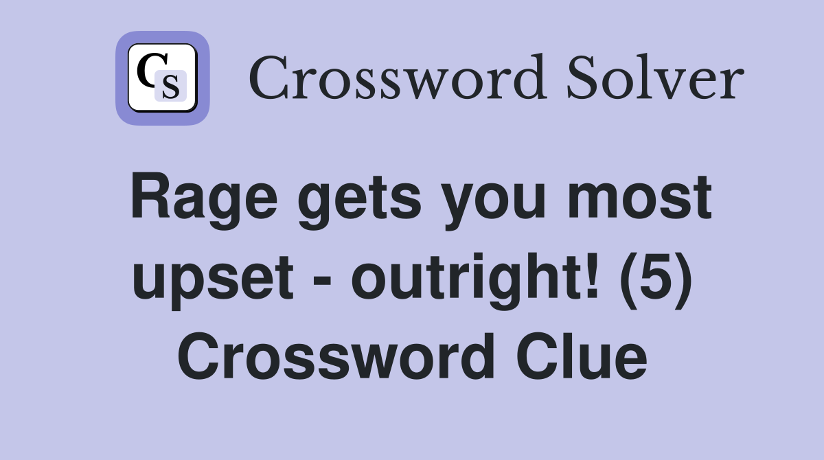 Rage gets you most upset - outright! (5) Crossword Clue