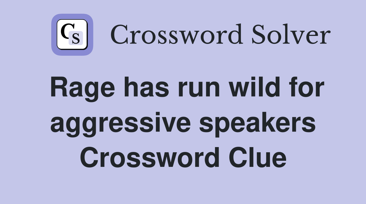 Rage has run wild for aggressive speakers Crossword Clue
