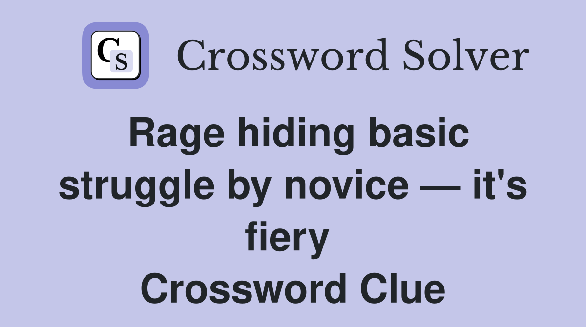 Rage hiding basic struggle by novice — it's fiery  Crossword Clue