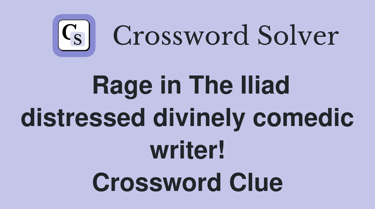 Rage in The Iliad distressed divinely comedic writer! Crossword Clue