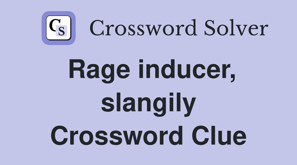 Rage inducer, slangily Crossword Clue