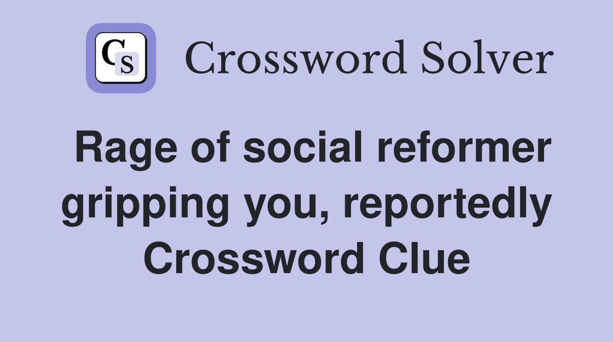 Rage of social reformer gripping you, reportedly Crossword Clue