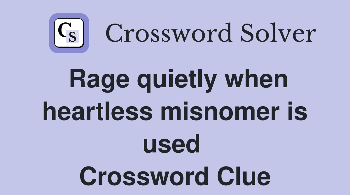 Rage quietly when heartless misnomer is used  Crossword Clue