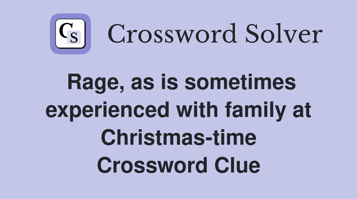Rage, as is sometimes experienced with family at Christmas-time Crossword Clue