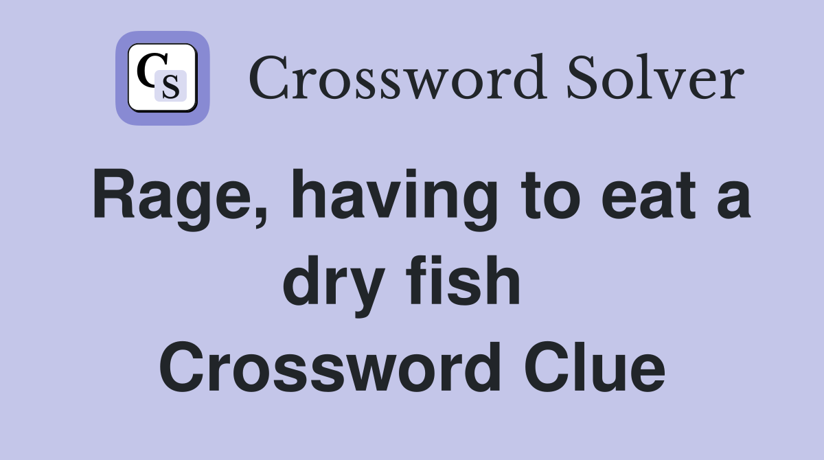 Rage, having to eat a dry fish  Crossword Clue