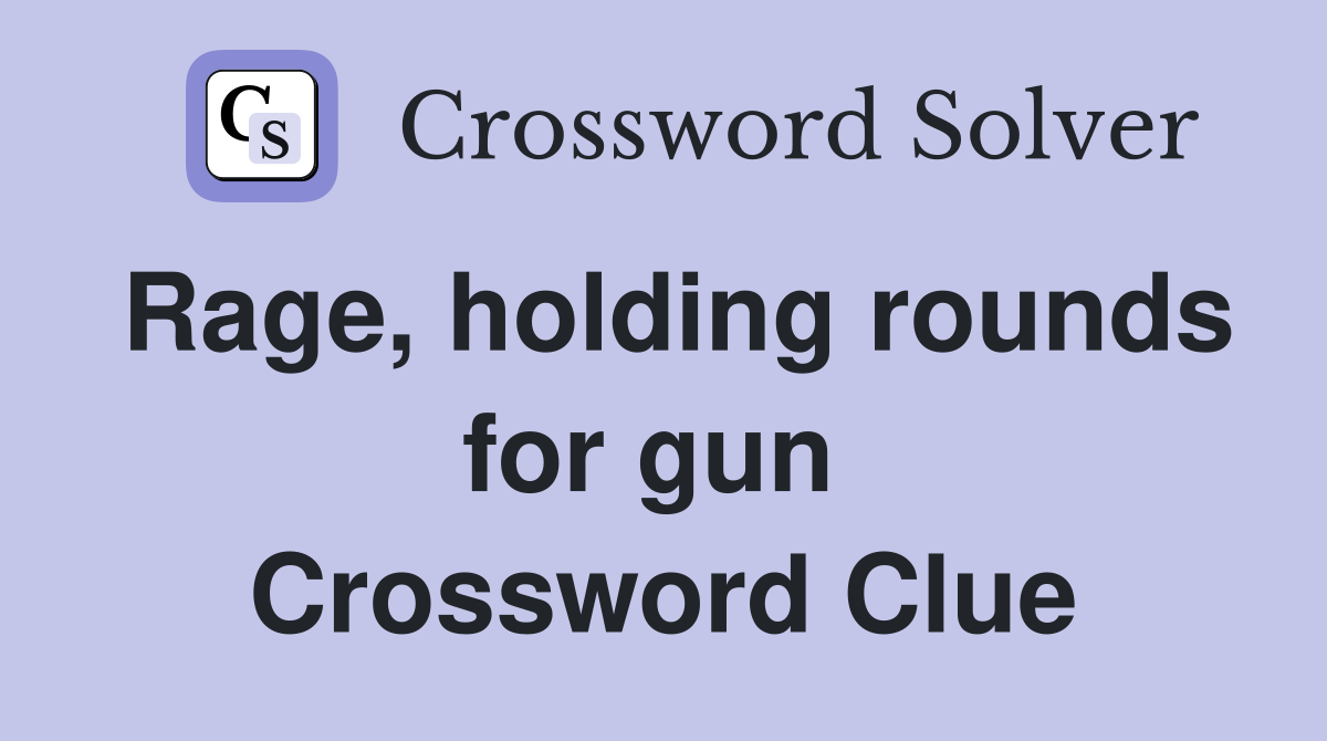 Rage, holding rounds for gun  Crossword Clue