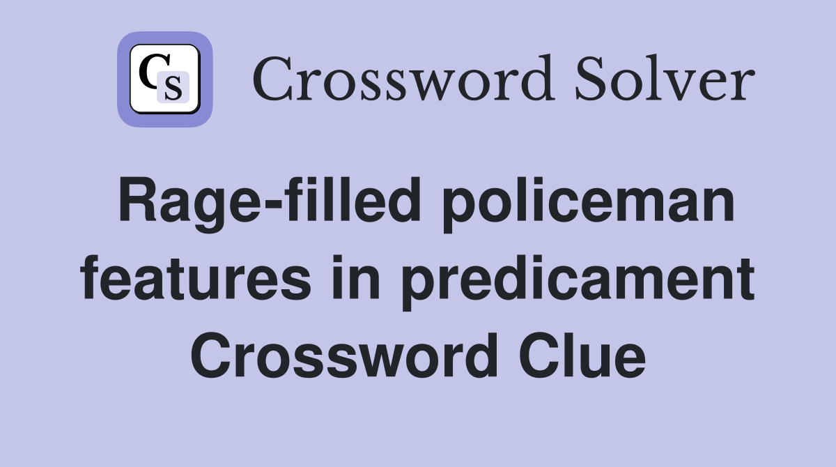 Rage-filled policeman features in predicament Crossword Clue