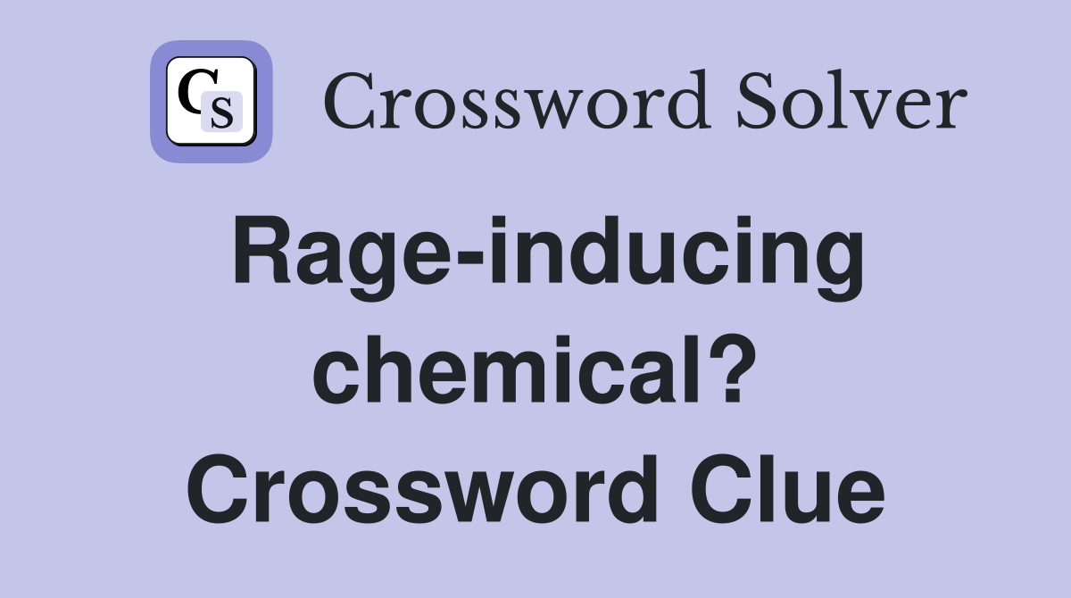 Rage-inducing chemical? Crossword Clue
