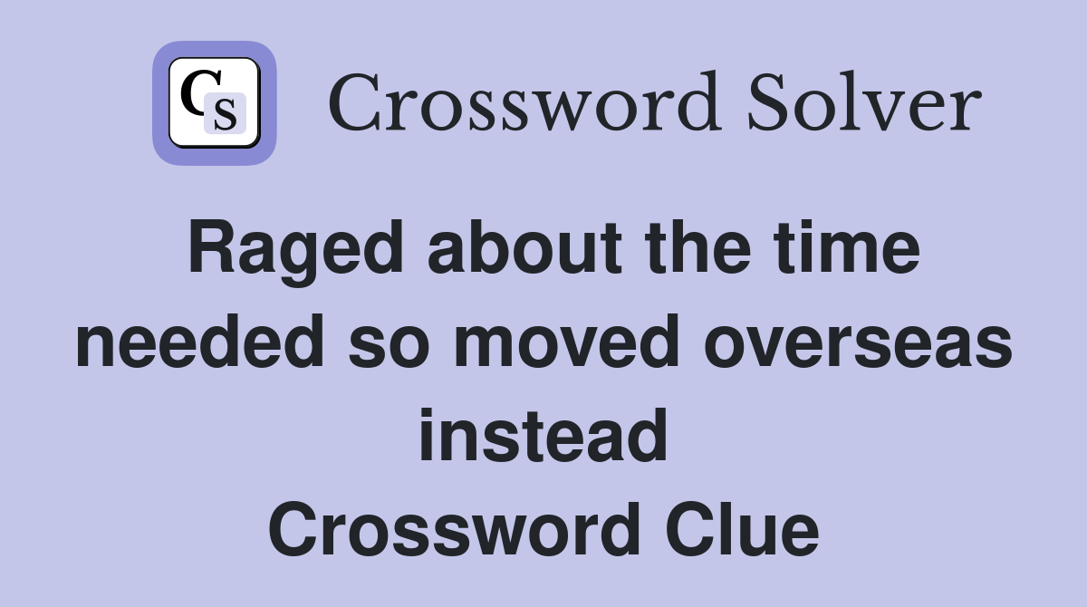 Raged about the time needed so moved overseas instead Crossword Clue