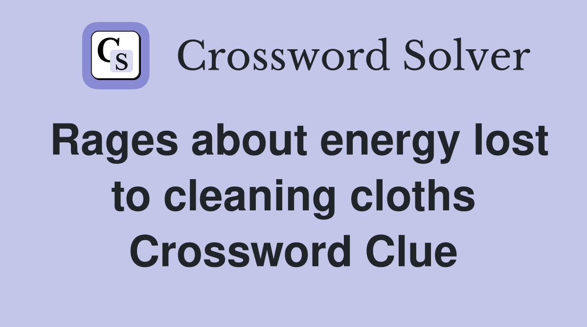Rages about energy lost to cleaning cloths Crossword Clue