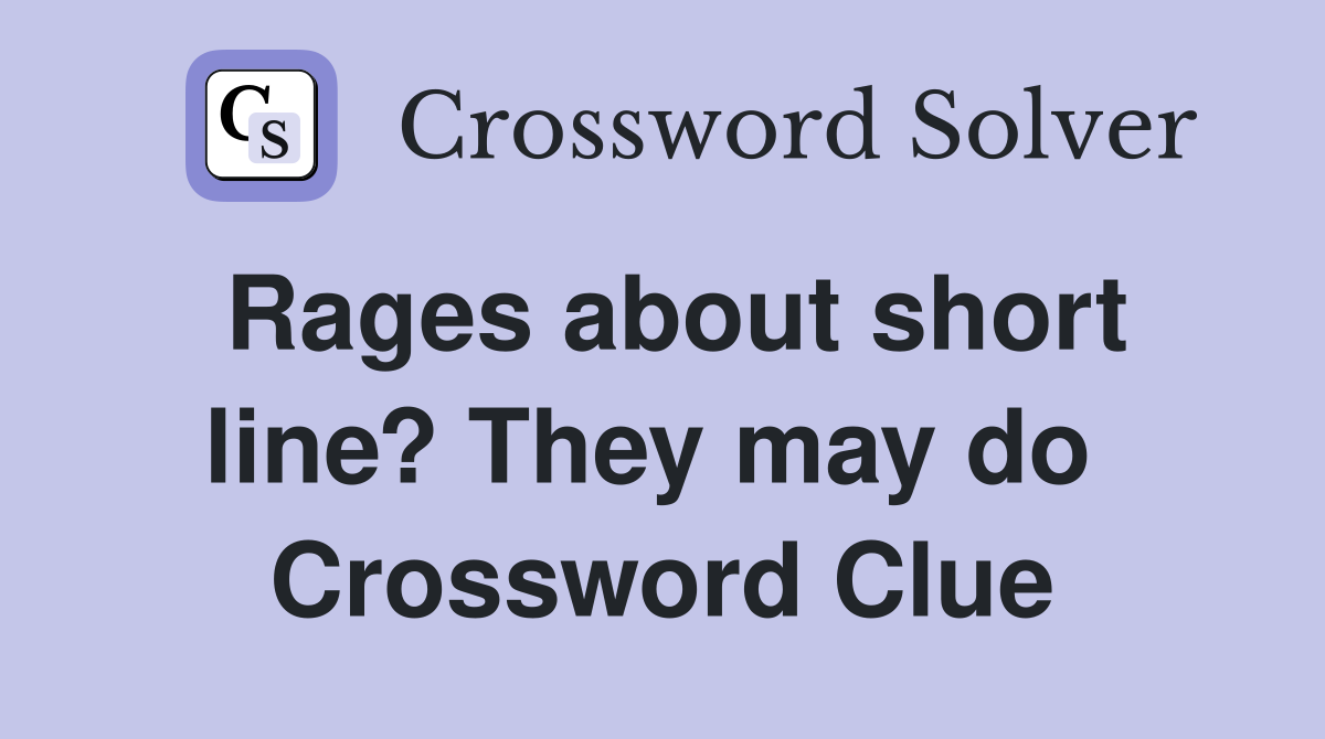 Rages about short line? They may do  Crossword Clue