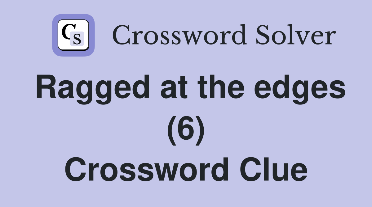 Ragged at the edges (6) Crossword Clue