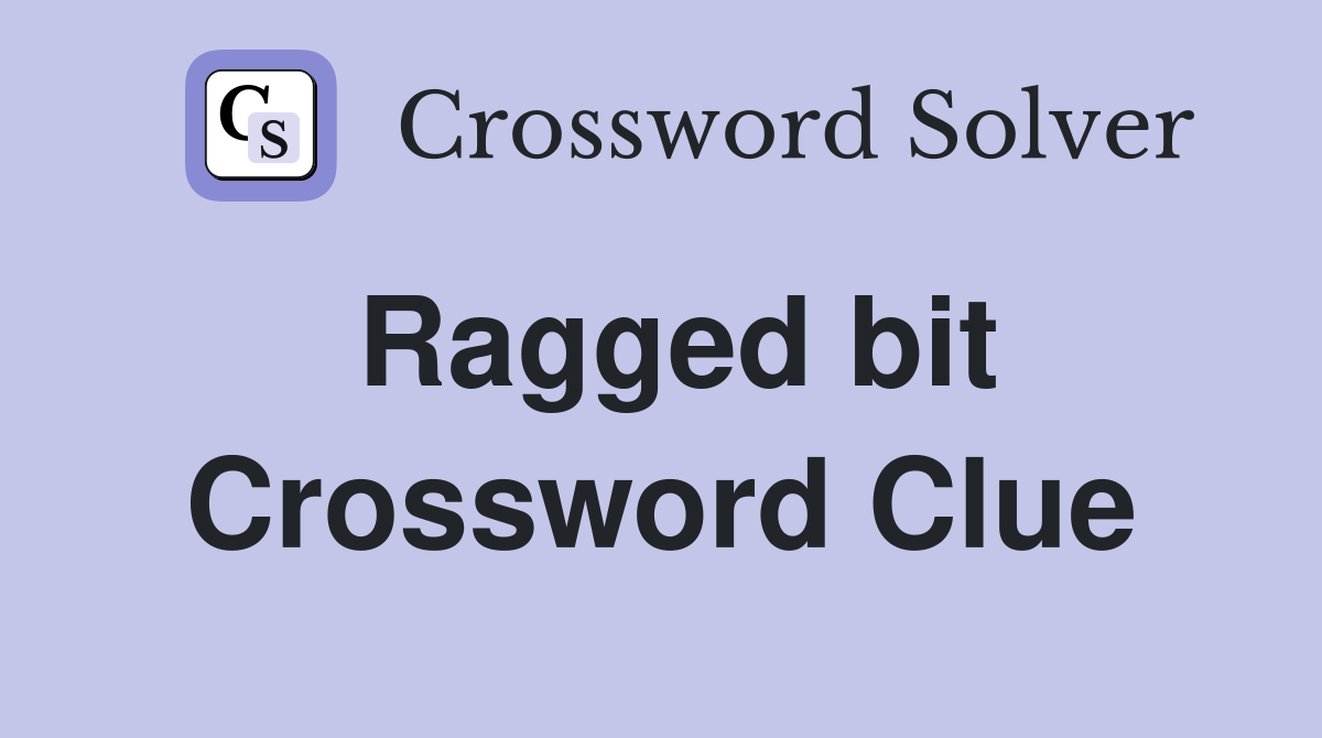 Ragged bit Crossword Clue