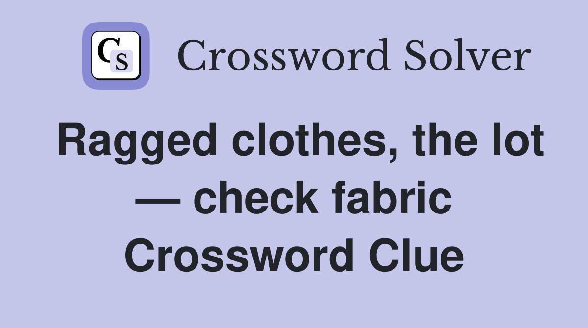 Ragged clothes, the lot — check fabric Crossword Clue