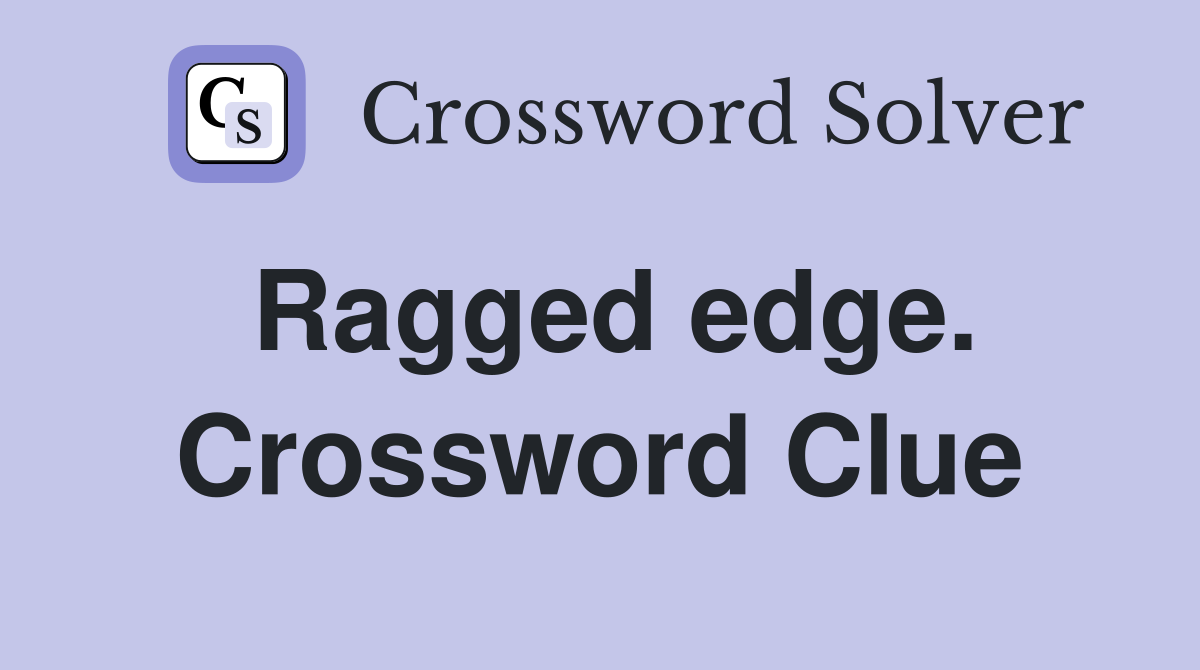 Ragged edge. Crossword Clue